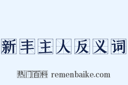 新丰主人反义词是什么意思的图片